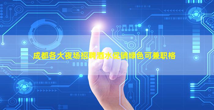成都各大夜场招聘酒水促销绿色可兼职格